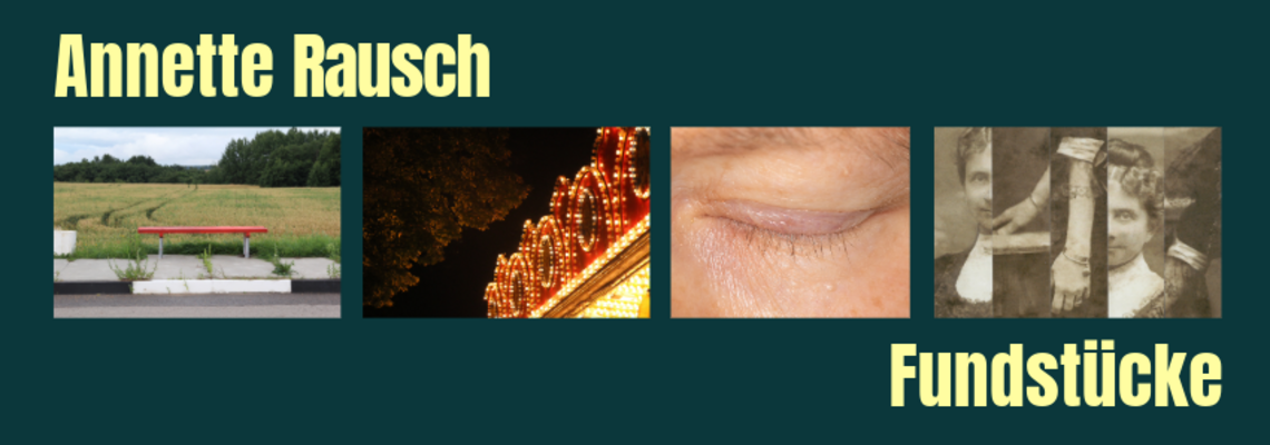 Ein Bild mit vier Fotos: von einer Busbank, von einem Neonlicht bei einem straßenfest, von einem geschlossenen Auge und von einer Frau in vorm von einer Collage. Oben steht: Annette Rausch, unten Fundstücke. Der Hintergrund dunkel blau-grün. 